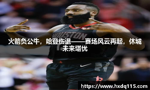 火箭负公牛，哈登伤退——赛场风云再起，休城未来堪忧